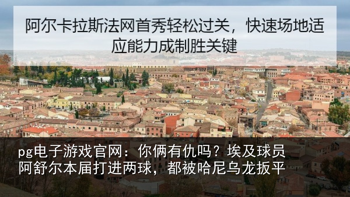 pg电子游戏官网：你俩相关情况舒尔相关情况哈尼乌龙扳平