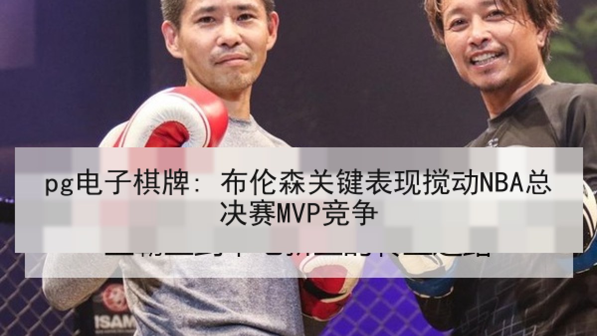 pg电子棋牌: 布伦森关键表现搅动NBA总决赛MVP竞争 pg电子棋牌: 布伦森关键表现搅动NBA总决赛MVP竞争