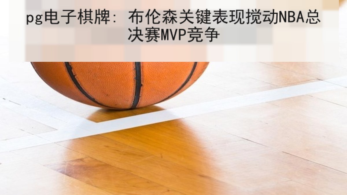 pg电子棋牌: 布伦森关键表现搅动NBA总决赛MVP竞争