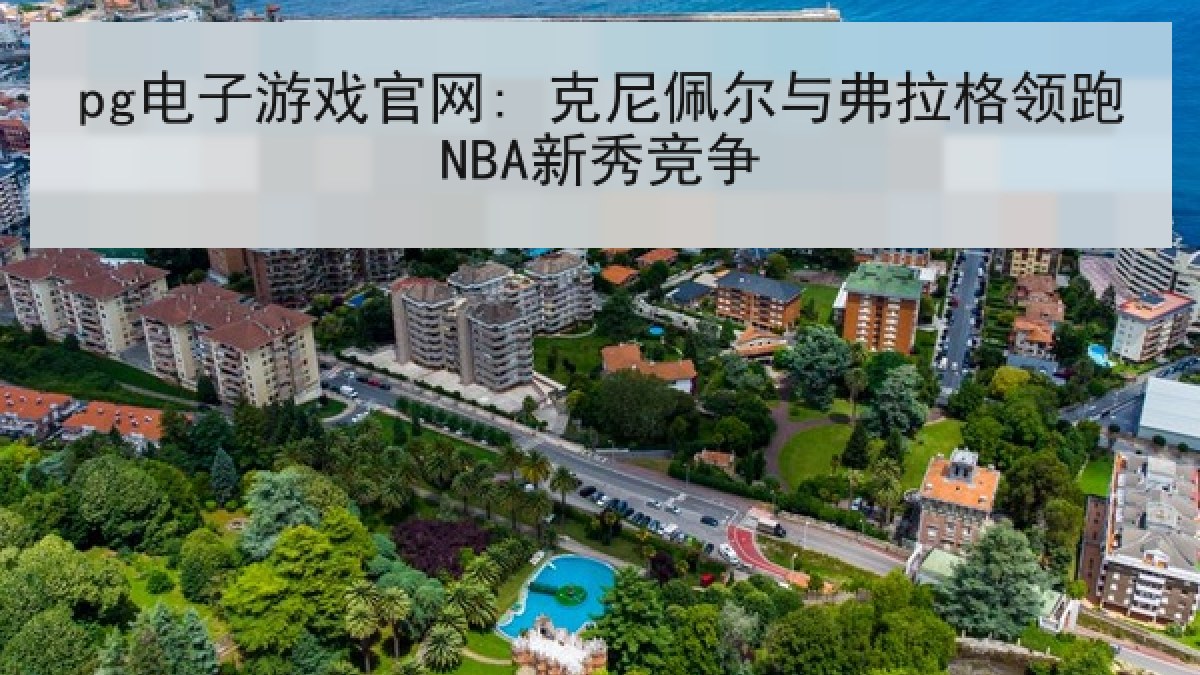 pg电子游戏官网: 克尼佩尔与弗拉格领跑NBA新秀竞争