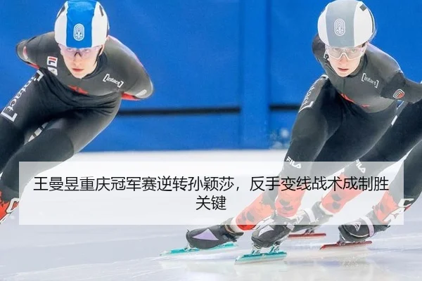 王曼昱重庆冠军赛逆转孙颖莎，反手变线战术成制胜关键