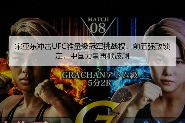 宋亚东冲击UFC雏量级冠军挑战权，前五强敌锁定，中国力量再掀波澜