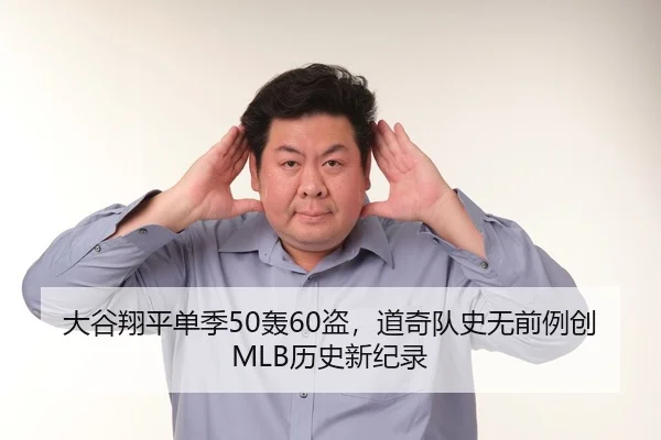 大谷翔平单季50轰60盗，道奇队史无前例创MLB历史新纪录