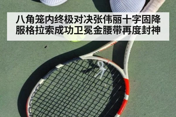 八角笼内终极对决张伟丽十字固降服格拉索成功卫冕金腰带再度封神