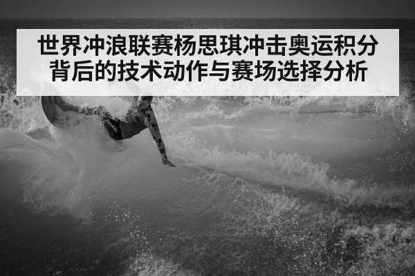 世界冲浪联赛杨思琪冲击奥运积分背后的技术动作与赛场选择分析