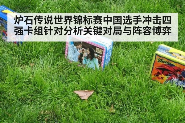 炉石传说世界锦标赛中国选手冲击四强卡组针对分析关键对局与阵容博弈